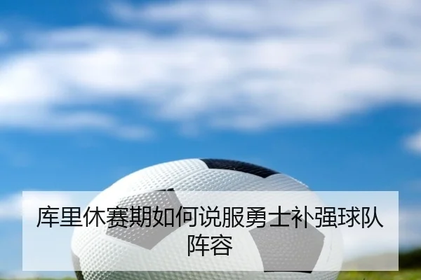 库里休赛期如何说服勇士补强球队阵容