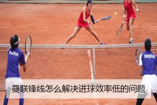 曼联锋线怎么解决进球效率低的问题