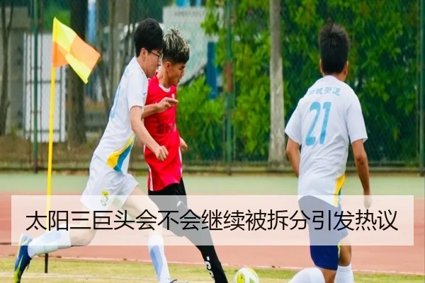 太阳三巨头会不会继续被拆分引发热议