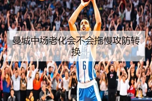 曼城中场老化会不会拖慢攻防转换
